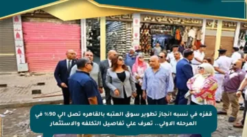 قفزة في نسبة إنجاز تطوير سوق العتبة بالقاهرة تصل إلى 90% في المرحلة الأولى.. تعرف على تفاصيل التكلفة والاستثمار